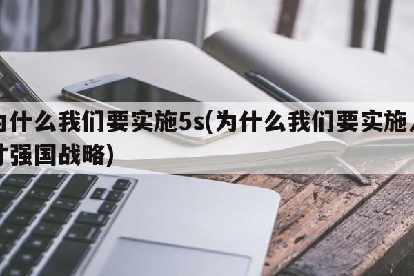 为什么我们要实施5s(为什么我们要实施人才强国战略)